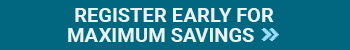 Register Early for Maximum Savings